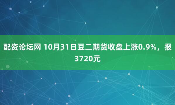配资论坛网 10月31日豆二期货收盘上涨0.9%，报3720元