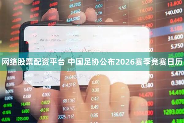 网络股票配资平台 中国足协公布2026赛季竞赛日历