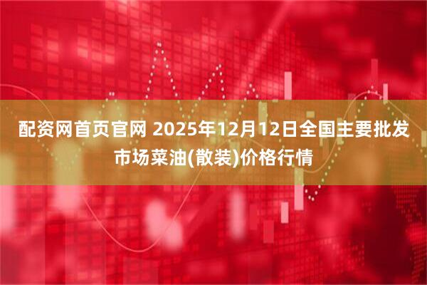 配资网首页官网 2025年12月12日全国主要批发市场菜油(散装)价格行情