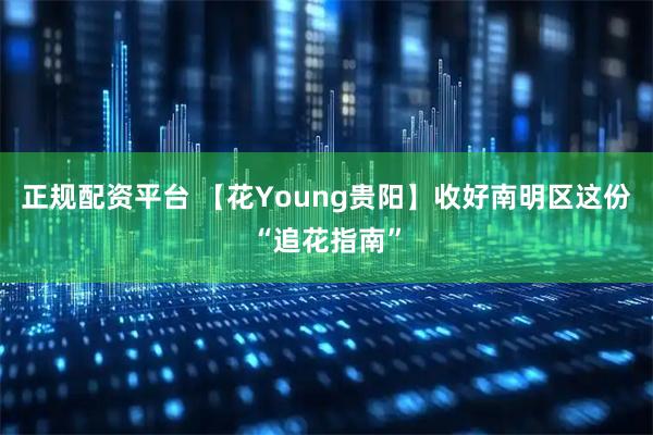 正规配资平台 【花Young贵阳】收好南明区这份“追花指南”