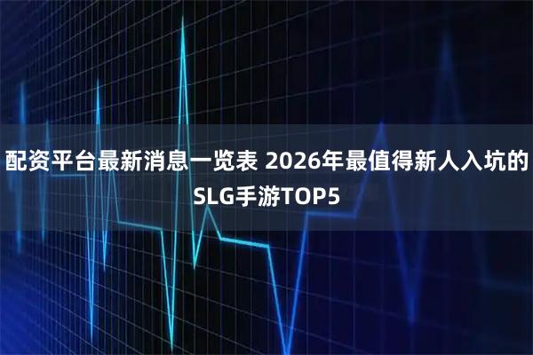 配资平台最新消息一览表 2026年最值得新人入坑的SLG手游TOP5